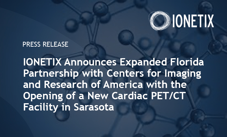 IONETIX Announces Expanded Florida Partnership with Centers for Imaging and Research of America with the Opening of a New Cardiac PET/CT Facility in Sarasota