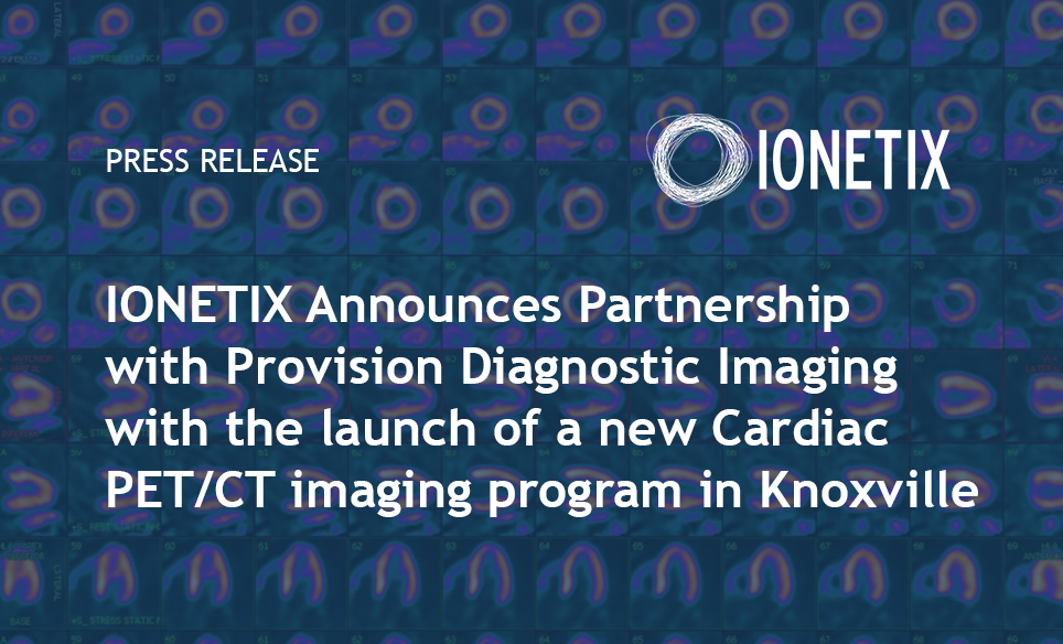 IONETIX Announces Partnership with Provision Diagnostic Imaging with the launch of a new Cardiac PET/CT imaging program in Knoxville