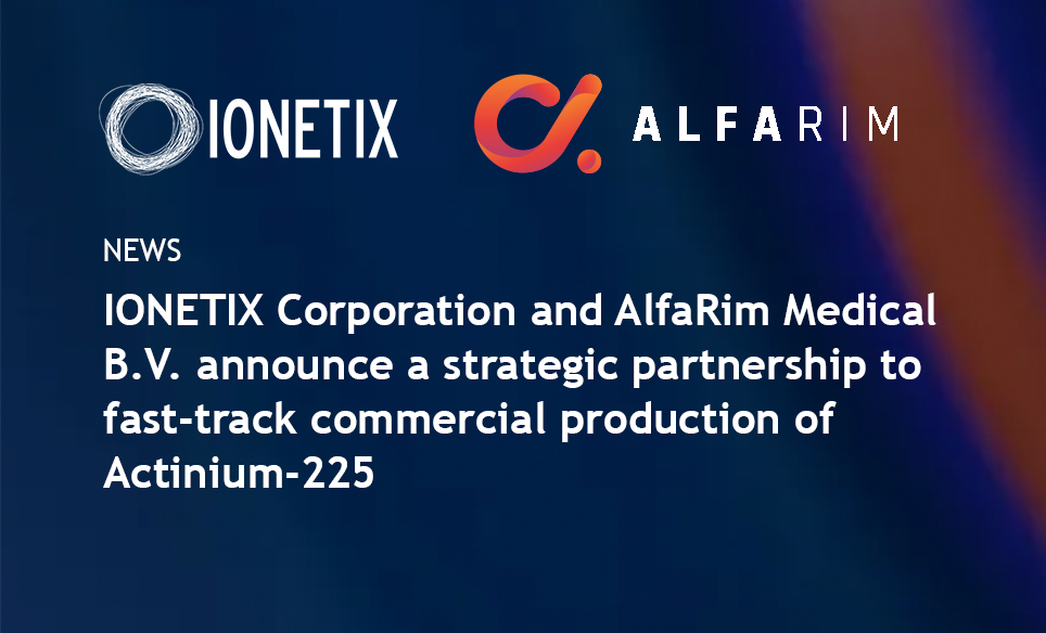 IONETIX Corporation and AlfaRim Medical B.V. announce a strategic partnership to fast-track commercial production of Actinium-225